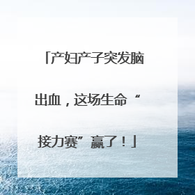 产妇产子突发脑出血，这场生命“接力赛”赢了！