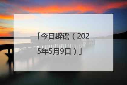 今日辟谣（2025年5月9日）