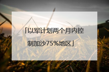 以军计划两个月内控制加沙75%地区