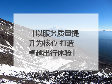 以服务质量提升为核心 打造卓越出行体验