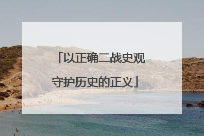 以正确二战史观守护历史的正义