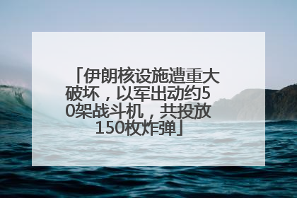 伊朗核设施遭重大破坏，以军出动约50架战斗机，共投放150枚炸弹