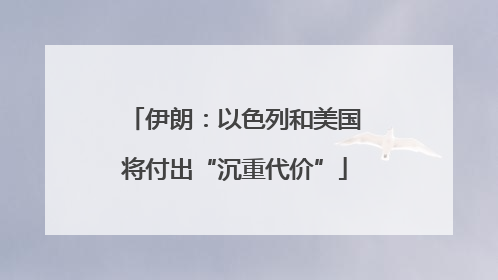 伊朗：以色列和美国将付出“沉重代价”