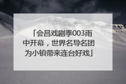 会昌戏剧季003雨中开幕，世界名导名团为小镇带来连台好戏
