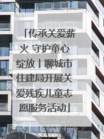 传承关爱薪火 守护童心绽放丨聊城市住建局开展关爱残疾儿童志愿服务活动