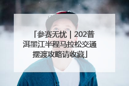 参赛无忧｜202普洱墨江半程马拉松交通摆渡攻略请收藏