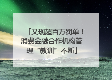 又现超百万罚单！消费金融合作机构管理“教训”不断