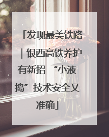 发现最美铁路｜银西高铁养护有新招 “小液捣”技术安全又准确