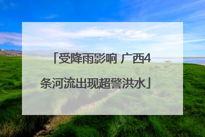受降雨影响 广西4条河流出现超警洪水