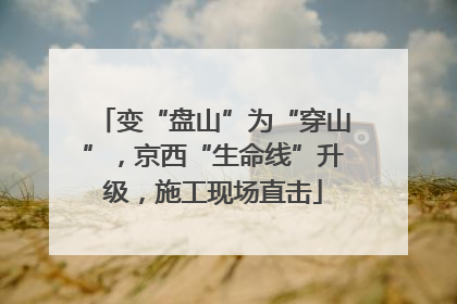 变“盘山”为“穿山”，京西“生命线”升级，施工现场直击