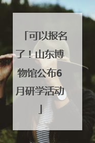 可以报名了！山东博物馆公布6月研学活动