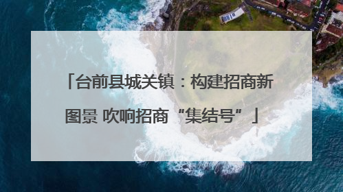 台前县城关镇：构建招商新图景 吹响招商“集结号”
