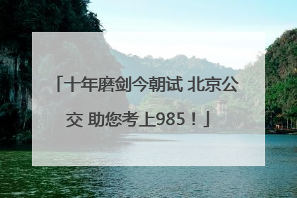 十年磨剑今朝试 北京公交 助您考上985！