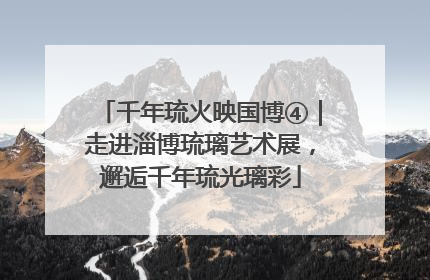 千年琉火映国博④｜走进淄博琉璃艺术展，邂逅千年琉光璃彩