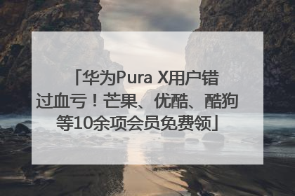 华为Pura X用户错过血亏！芒果、优酷、酷狗等10余项会员免费领