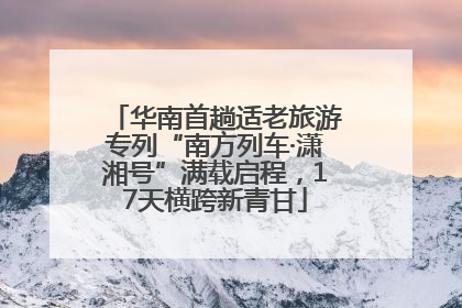 华南首趟适老旅游专列“南方列车·潇湘号”满载启程，17天横跨新青甘