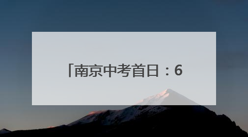 南京中考首日：6.94万考生冒雨逐梦，全城温暖护航