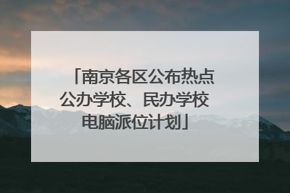 南京各区公布热点公办学校、民办学校电脑派位计划