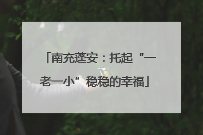 南充蓬安：托起“一老一小”稳稳的幸福