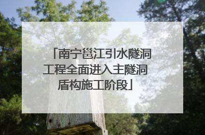 南宁邕江引水隧洞工程全面进入主隧洞盾构施工阶段