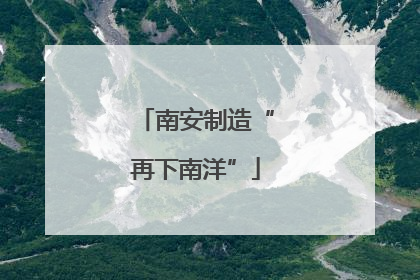 南安制造“再下南洋”