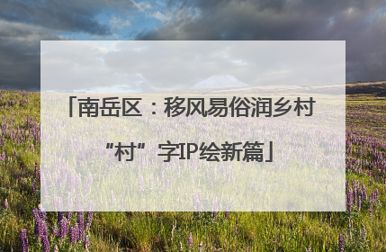 南岳区：移风易俗润乡村 “村”字IP绘新篇