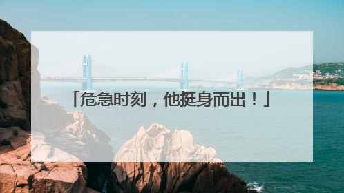 危急时刻，他挺身而出！