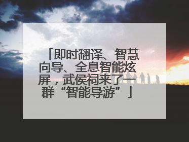 即时翻译、智慧向导、全息智能炫屏，武侯祠来了一群“智能导游”