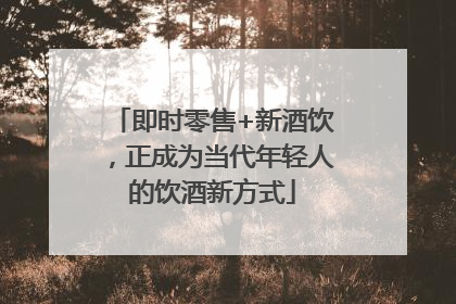 即时零售+新酒饮，正成为当代年轻人的饮酒新方式
