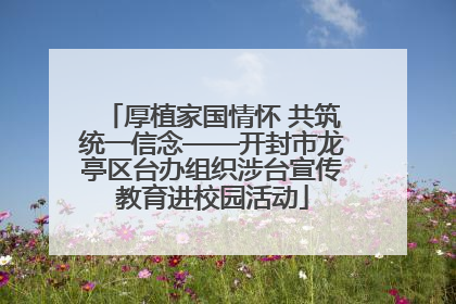 厚植家国情怀 共筑统一信念——开封市龙亭区台办组织涉台宣传教育进校园活动