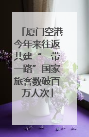 厦门空港今年来往返共建“一带一路”国家旅客数破百万人次