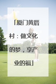 厦门黄厝村：做文化的梦，享产业的福