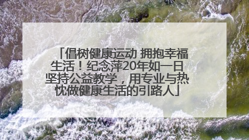 倡树健康运动 拥抱幸福生活！纪念萍20年如一日坚持公益教学，用专业与热忱做健康生活的引路人