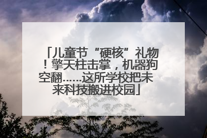 儿童节“硬核”礼物！擎天柱击掌，机器狗空翻……这所学校把未来科技搬进校园