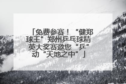 免费参赛！“健郑球王”郑州乒乓球精英大奖赛邀您“乒”动“天地之中”