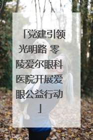 党建引领光明路 零陵爱尔眼科医院开展爱眼公益行动