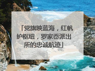 党旗映蓝海，红帆护枢纽，罗家岙派出所的忠诚航迹