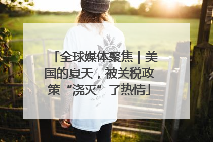 全球媒体聚焦｜美国的夏天，被关税政策“浇灭”了热情