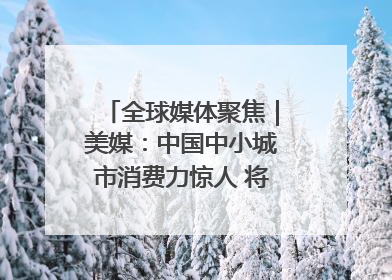 全球媒体聚焦｜美媒：中国中小城市消费力惊人 将成投资新机遇
