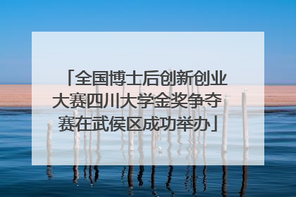 全国博士后创新创业大赛四川大学金奖争夺赛在武侯区成功举办