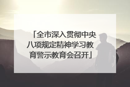 全市深入贯彻中央八项规定精神学习教育警示教育会召开