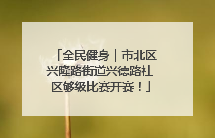 全民健身｜市北区兴隆路街道兴德路社区够级比赛开赛！