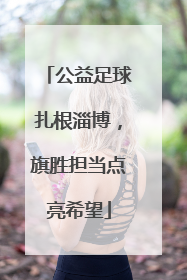 公益足球扎根淄博，旗胜担当点亮希望