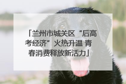 兰州市城关区“后高考经济”火热升温 青春消费释放新活力