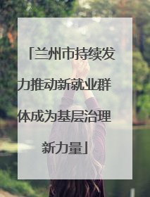 兰州市持续发力推动新就业群体成为基层治理新力量