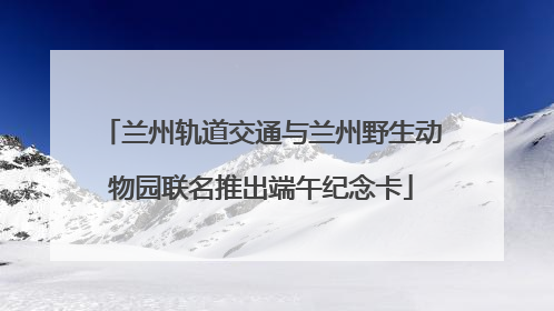 兰州轨道交通与兰州野生动物园联名推出端午纪念卡