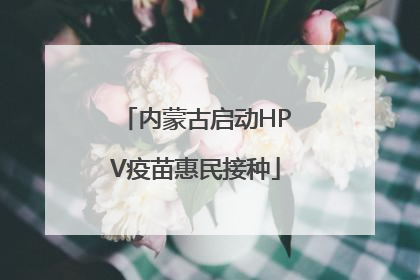 内蒙古启动HPV疫苗惠民接种