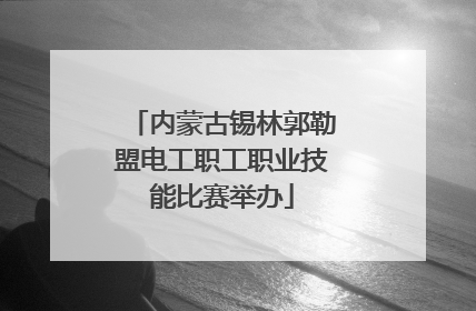 内蒙古锡林郭勒盟电工职工职业技能比赛举办