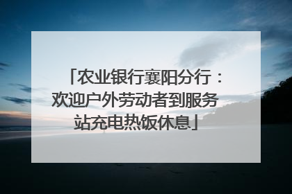 农业银行襄阳分行：欢迎户外劳动者到服务站充电热饭休息