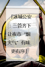 冰城公安：三管齐下让夜市“烟火气”有味更有序